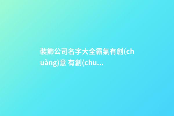 裝飾公司名字大全霸氣有創(chuàng)意 有創(chuàng)意的裝飾公司名字